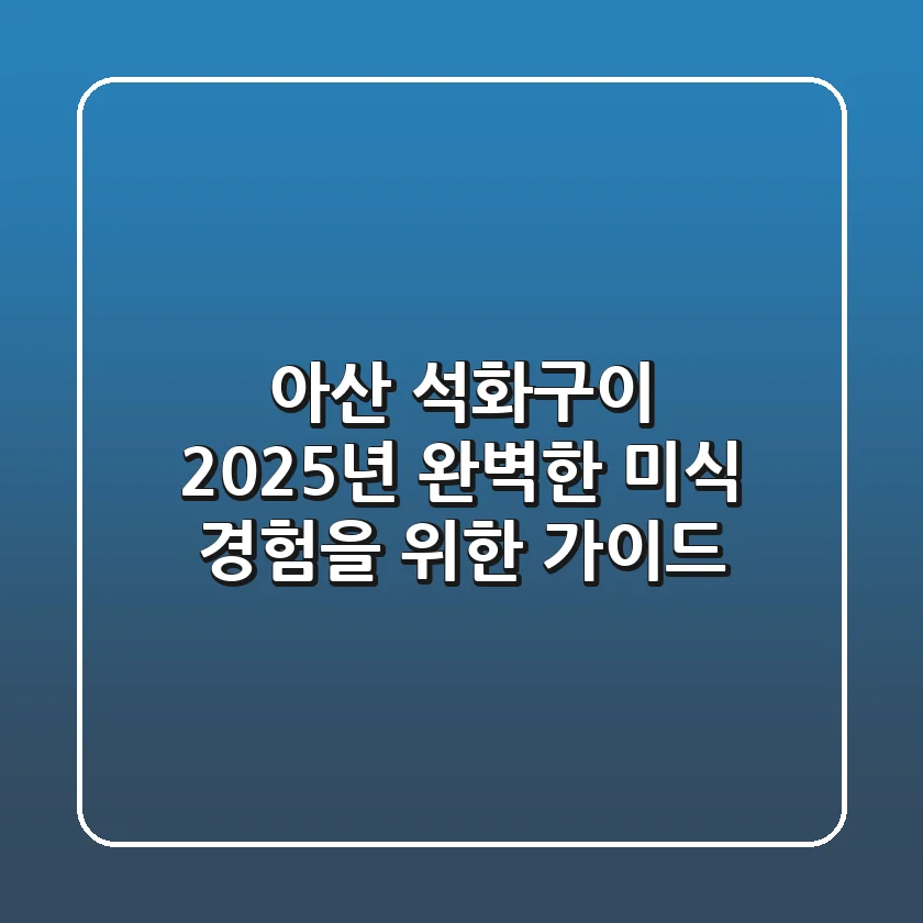 아산 석화구이, 2025년 완벽한 미식 경험을 위한 가이드