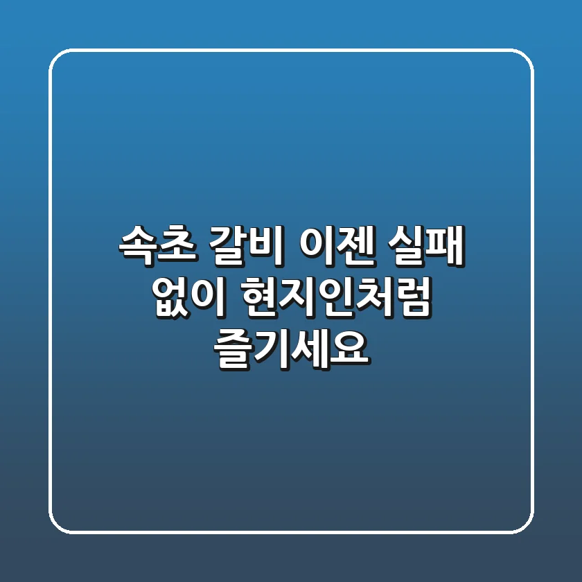 속초 갈비, 이젠 실패 없이 현지인처럼 즐기세요!