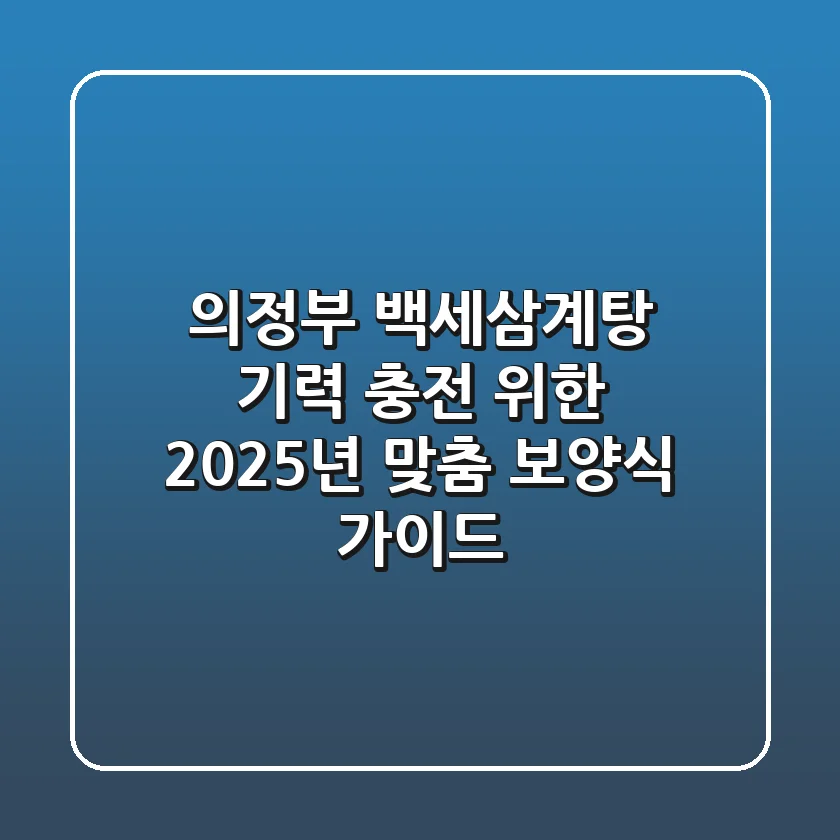 의정부 백세삼계탕, 기력 충전 위한 2025년 맞춤 보양식 가이드