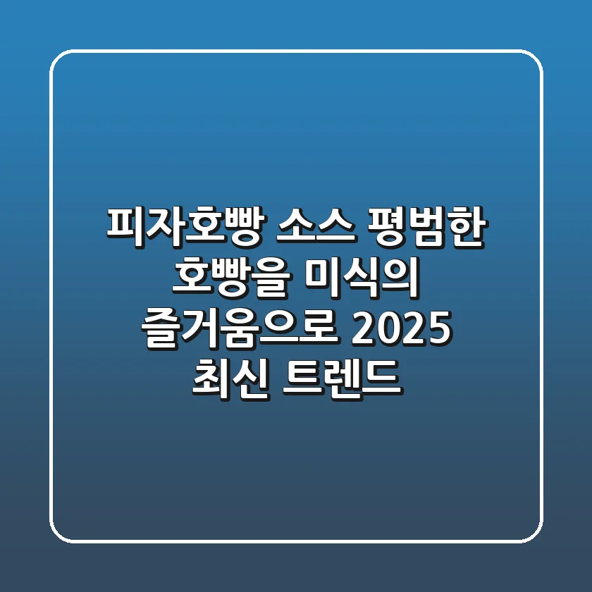 피자호빵 소스: 평범한 호빵을 미식의 즐거움으로! 2025 최신 트렌드