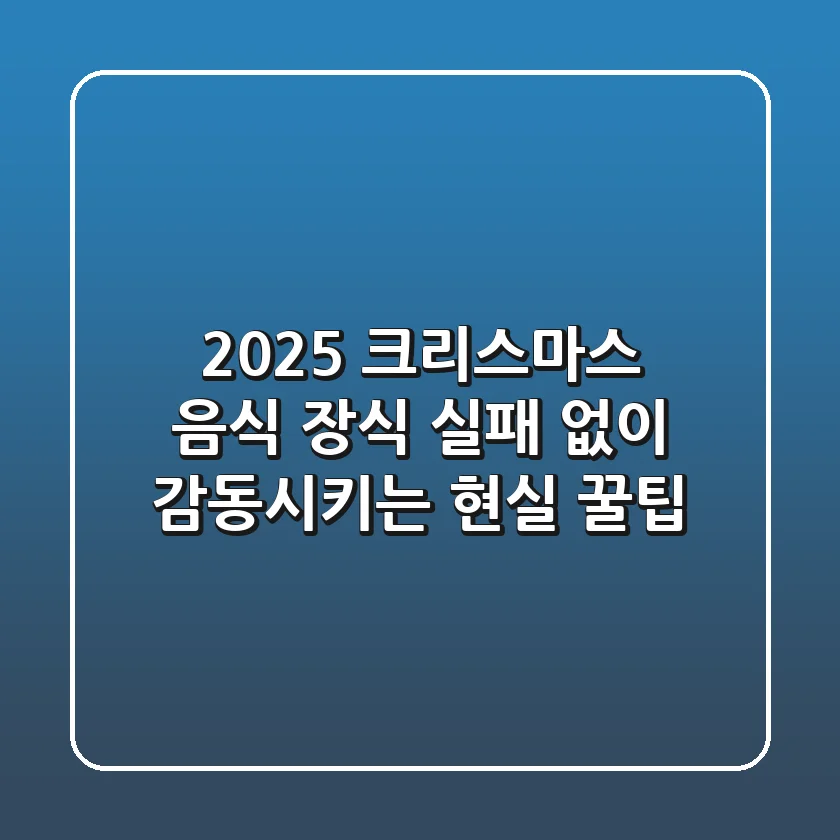 2025 크리스마스 음식 장식, 실패 없이 감동시키는 현실 꿀팁!