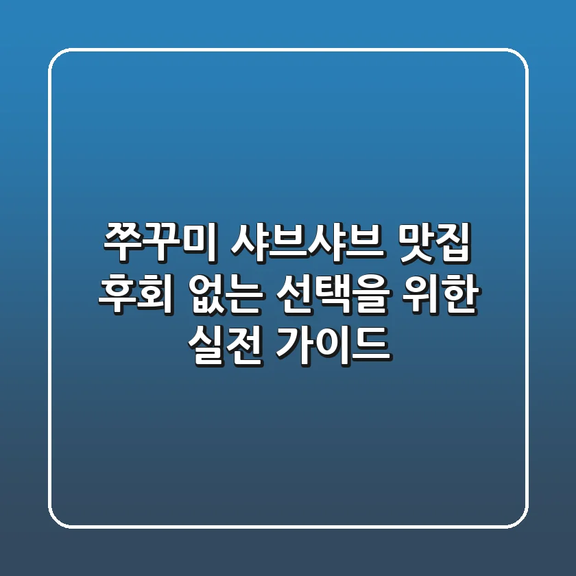 쭈꾸미 샤브샤브 맛집: 후회 없는 선택을 위한 실전 가이드