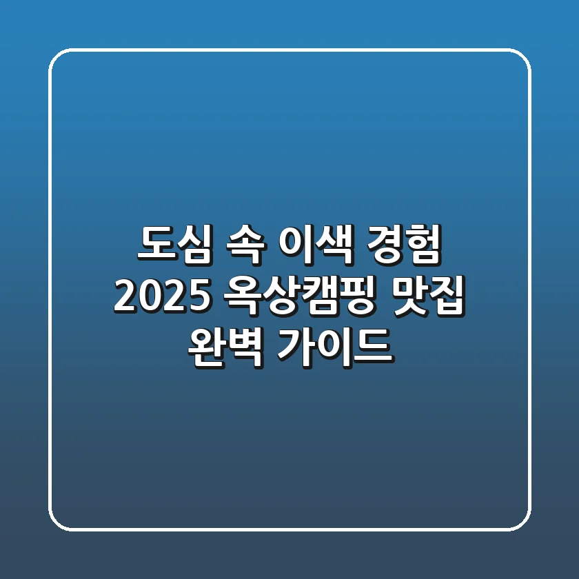 도심 속 이색 경험! 2025 옥상캠핑 맛집, 완벽 가이드