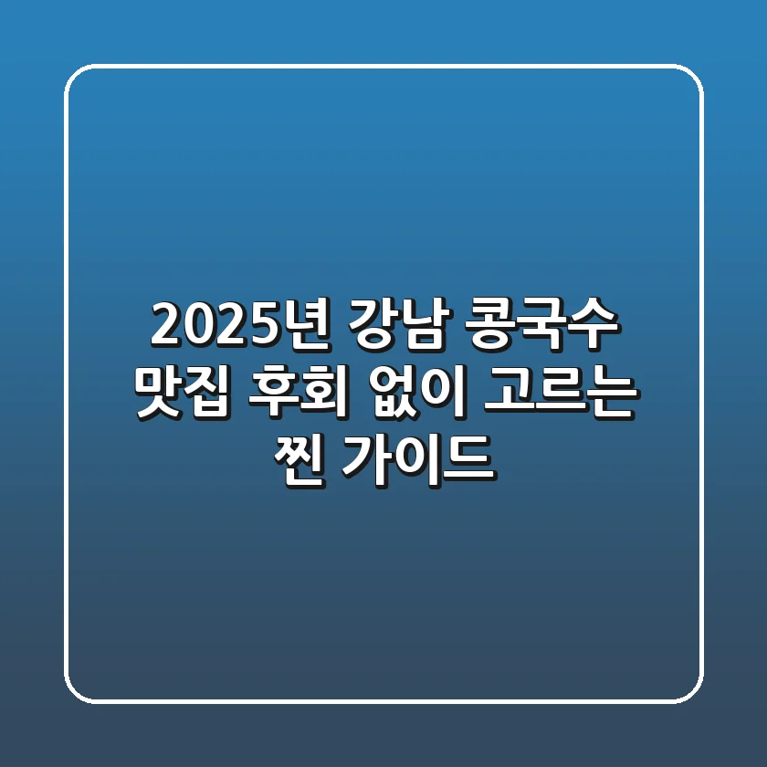 2025년 강남 콩국수 맛집, 후회 없이 고르는 찐 가이드