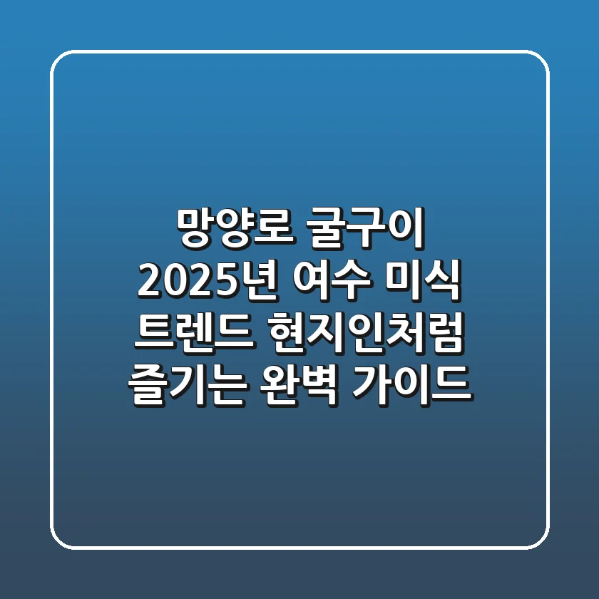 망양로 굴구이: 2025년 여수 미식 트렌드, 현지인처럼 즐기는 완벽 가이드
