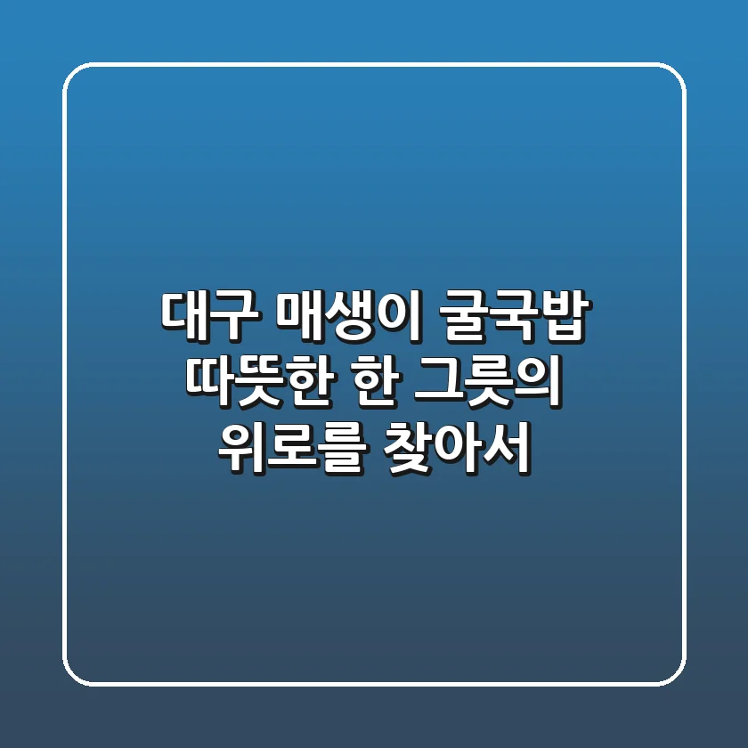 대구 매생이 굴국밥, 따뜻한 한 그릇의 위로를 찾아서