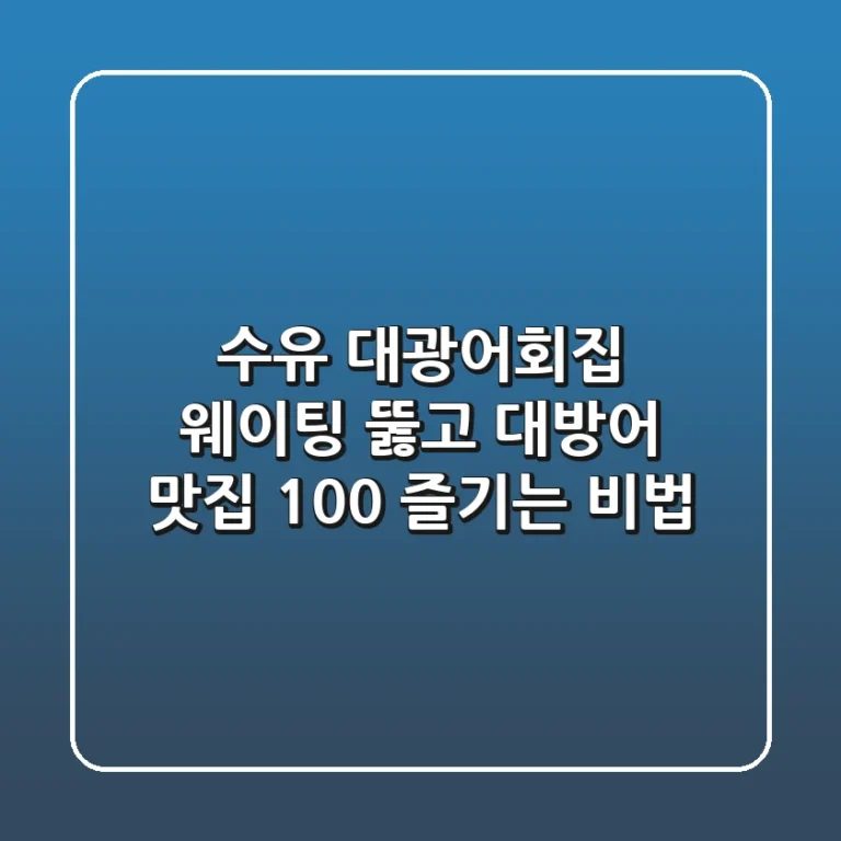 수유 대광어회집, 웨이팅 뚫고 대방어 맛집 100% 즐기는 비법