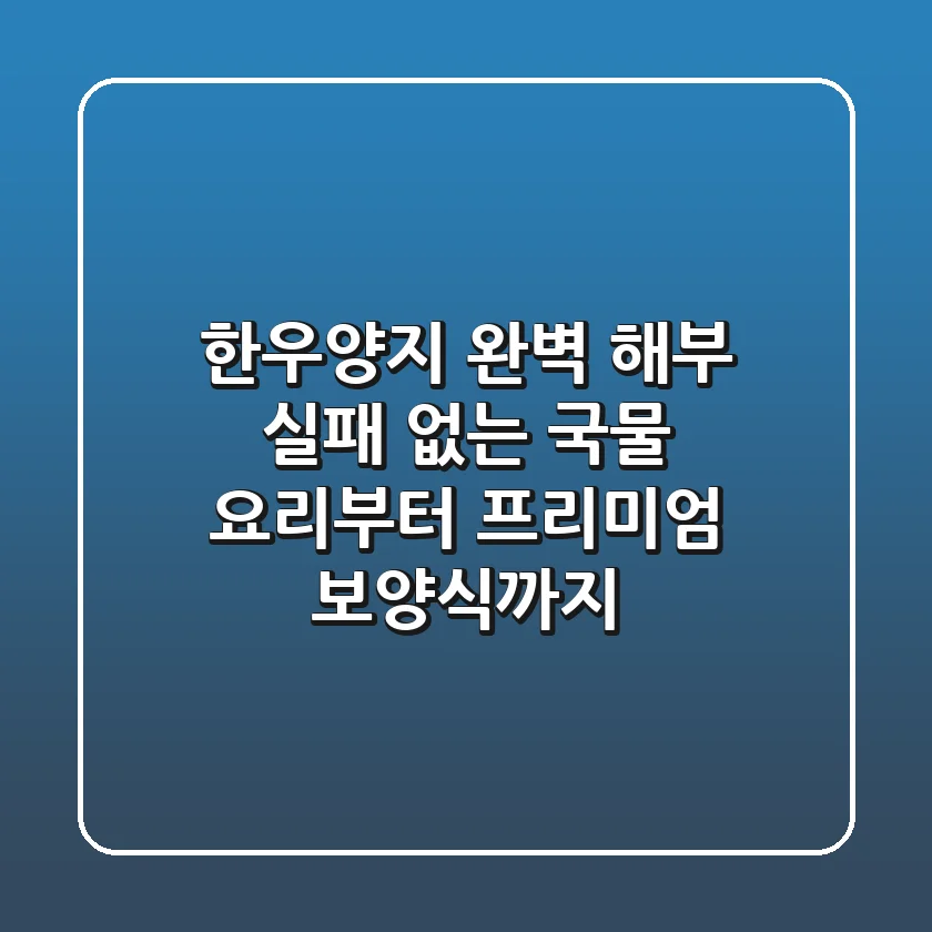 한우양지 완벽 해부: 실패 없는 국물 요리부터 프리미엄 보양식까지