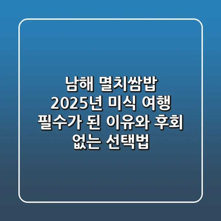 남해 멸치쌈밥, 2025년 미식 여행 필수가 된 이유와 후회 없는 선택법