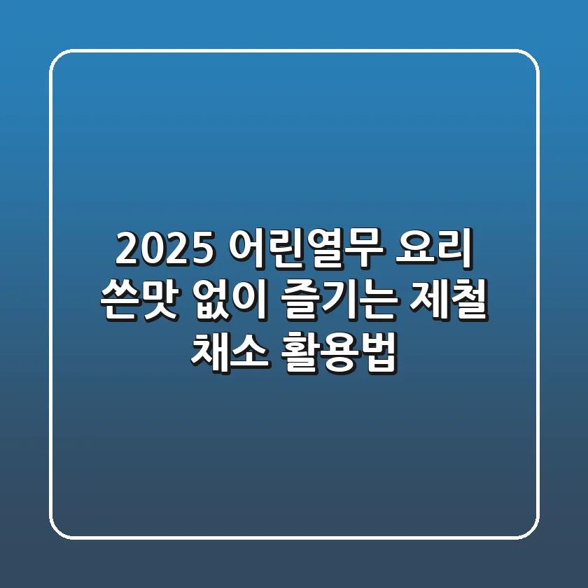 2025 어린열무 요리: 쓴맛 없이 즐기는 제철 채소 활용법