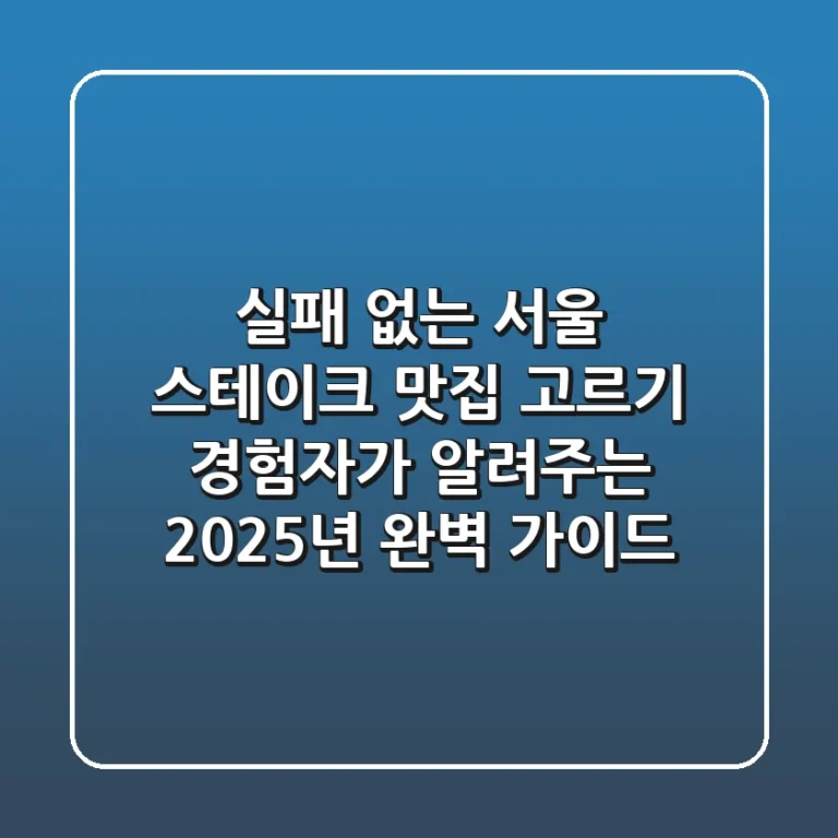 실패 없는 서울 스테이크 맛집 고르기: 경험자가 알려주는 2025년 완벽 가이드