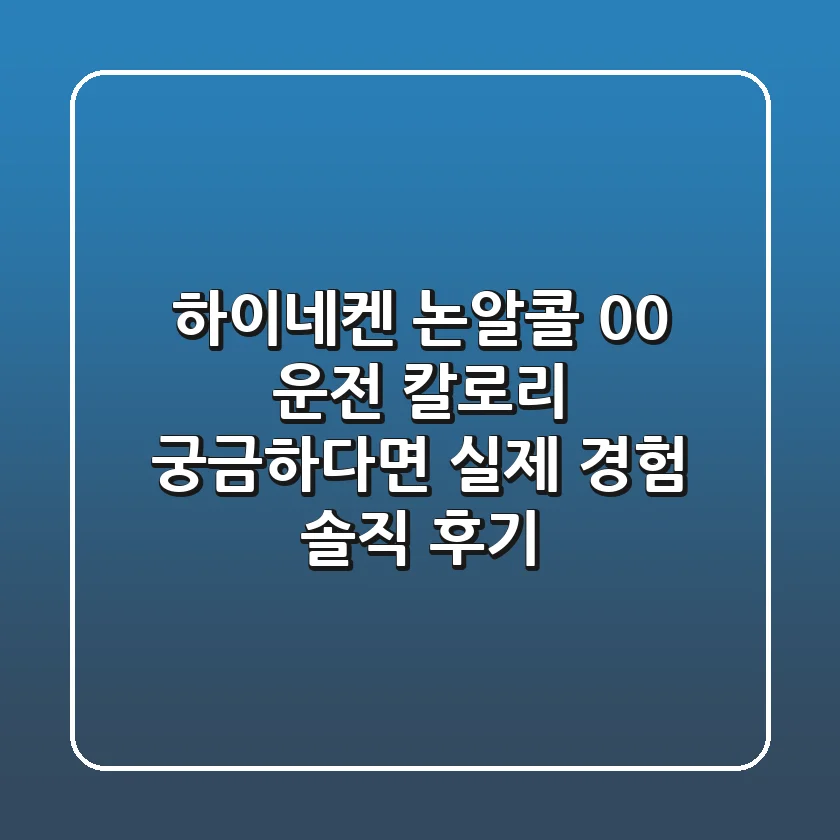 하이네켄 논알콜 0.0, 운전 칼로리 궁금하다면? 실제 경험 솔직 후기