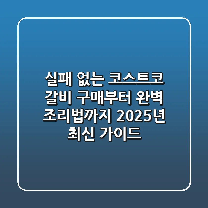 실패 없는 코스트코 갈비 구매부터 완벽 조리법까지 (2025년 최신 가이드)