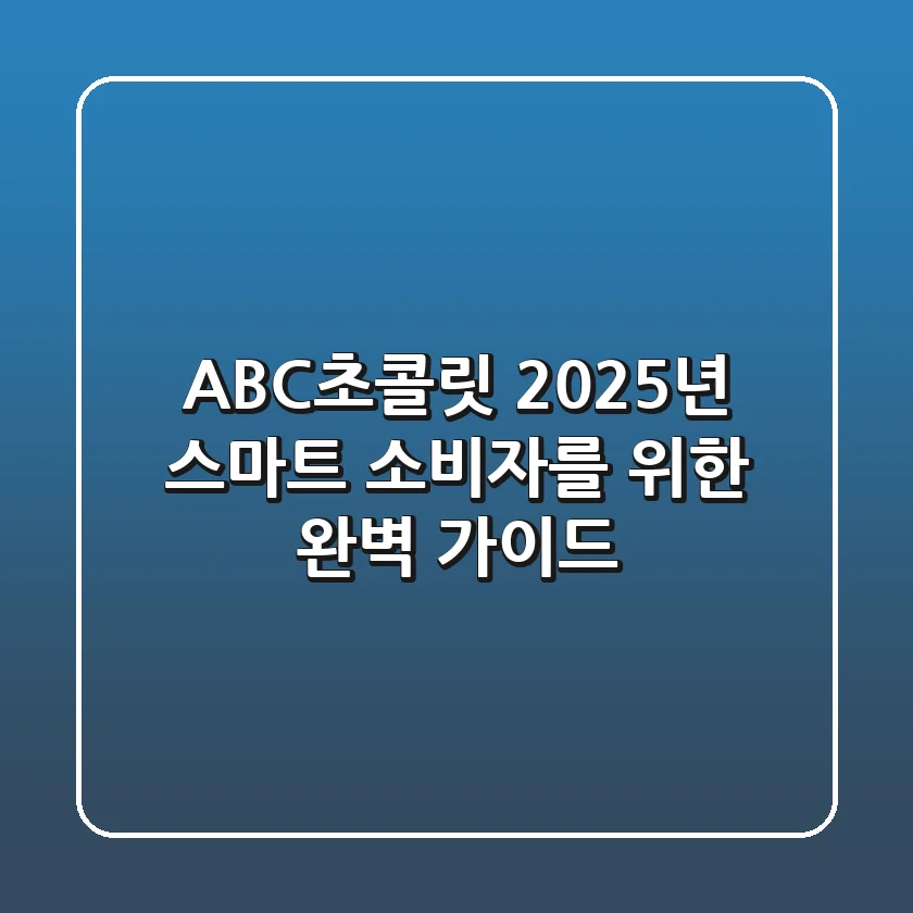 ABC초콜릿, 2025년 스마트 소비자를 위한 완벽 가이드