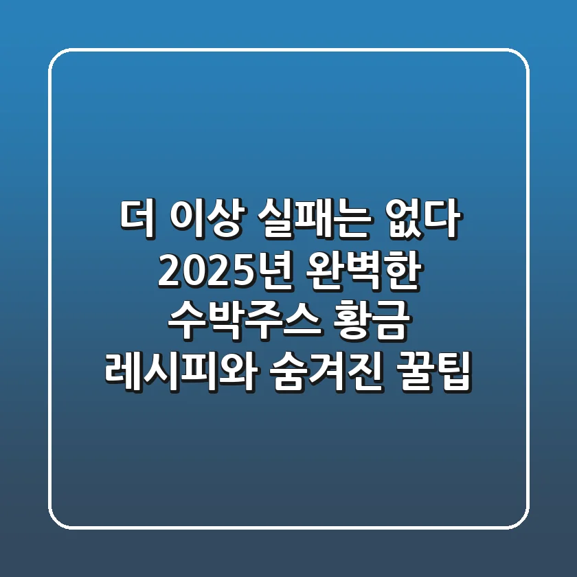 더 이상 실패는 없다! 2025년 완벽한 수박주스 황금 레시피와 숨겨진 꿀팁
