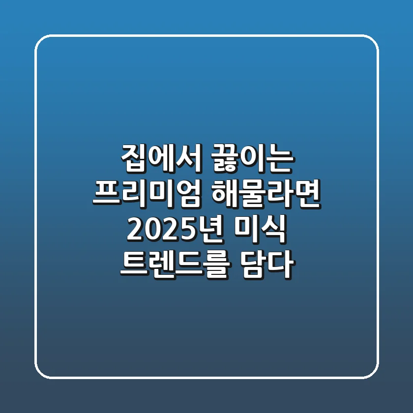 집에서 끓이는 프리미엄 해물라면, 2025년 미식 트렌드를 담다