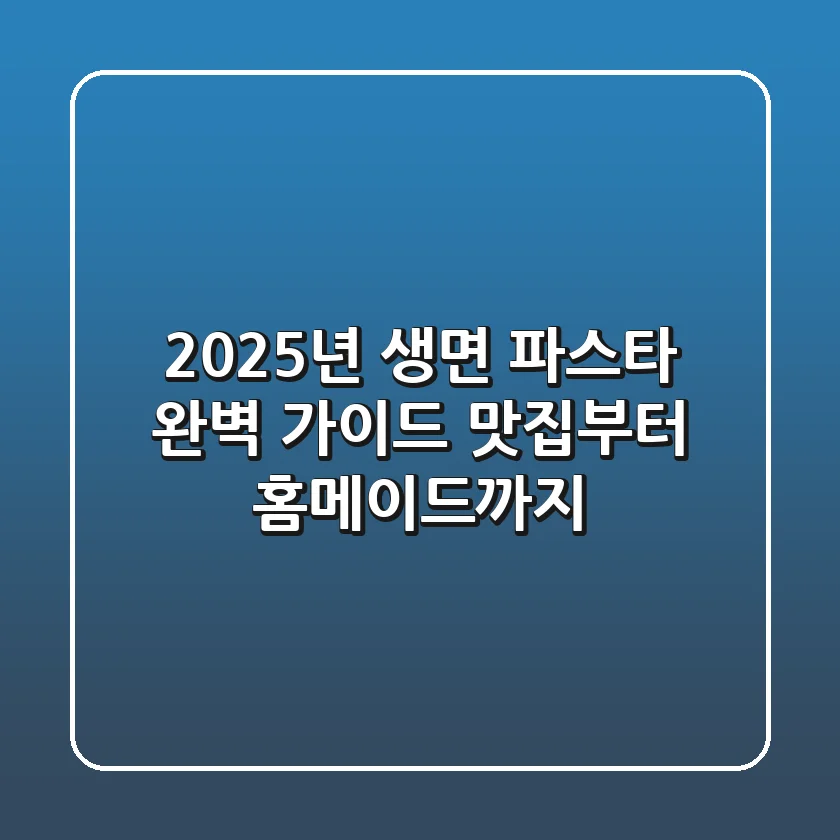 2025년 생면 파스타 완벽 가이드: 맛집부터 홈메이드까지