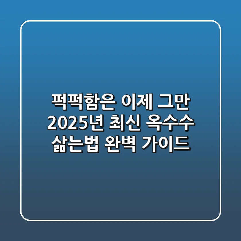 퍽퍽함은 이제 그만! 2025년 최신 옥수수 삶는법 완벽 가이드