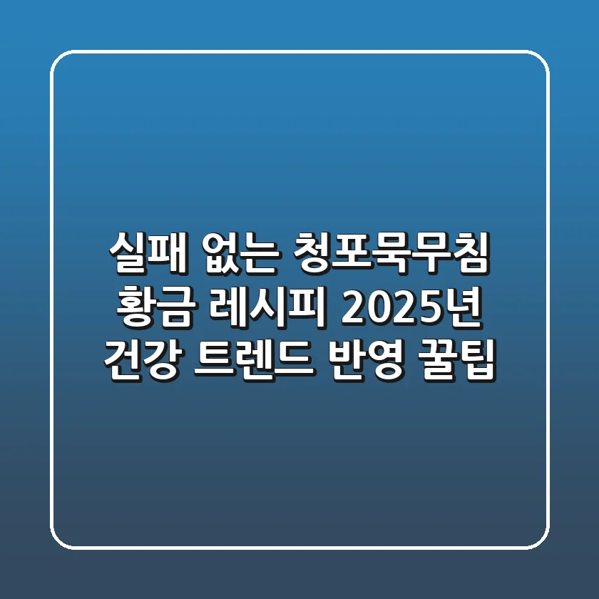실패 없는 청포묵무침 황금 레시피, 2025년 건강 트렌드 반영 꿀팁
