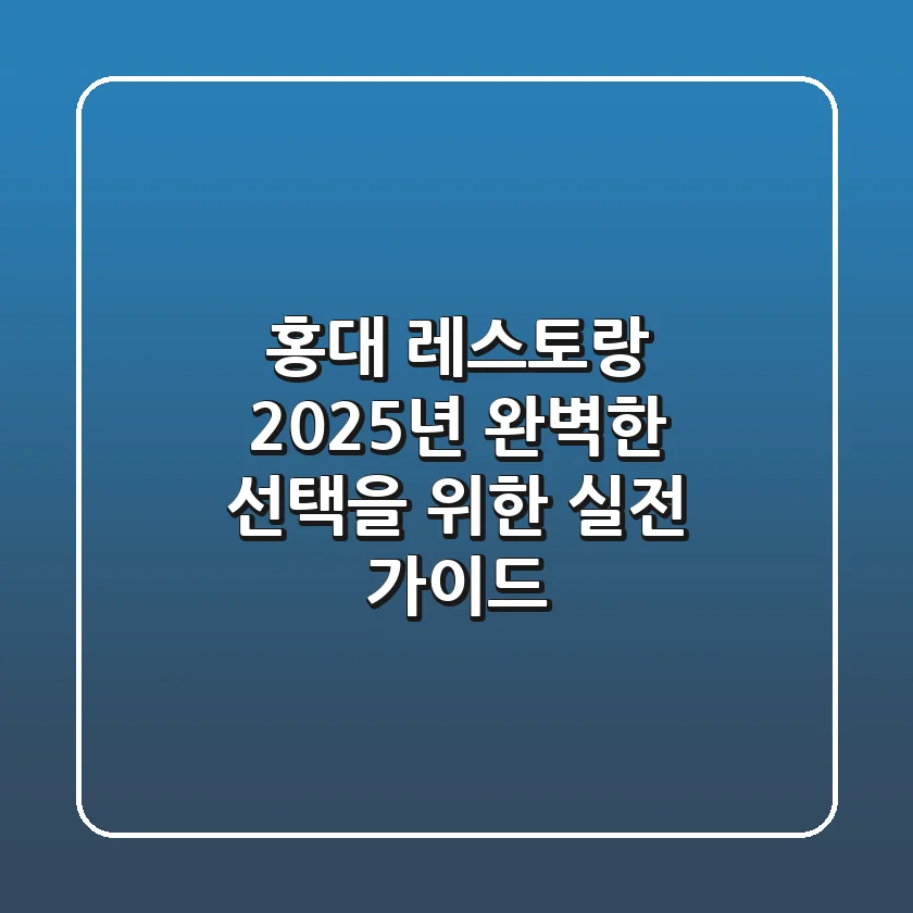홍대 레스토랑, 2025년 완벽한 선택을 위한 실전 가이드