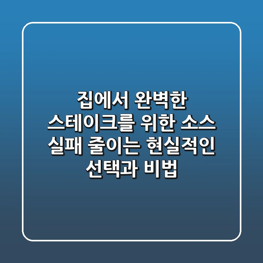 집에서 완벽한 스테이크를 위한 소스: 실패 줄이는 현실적인 선택과 비법
