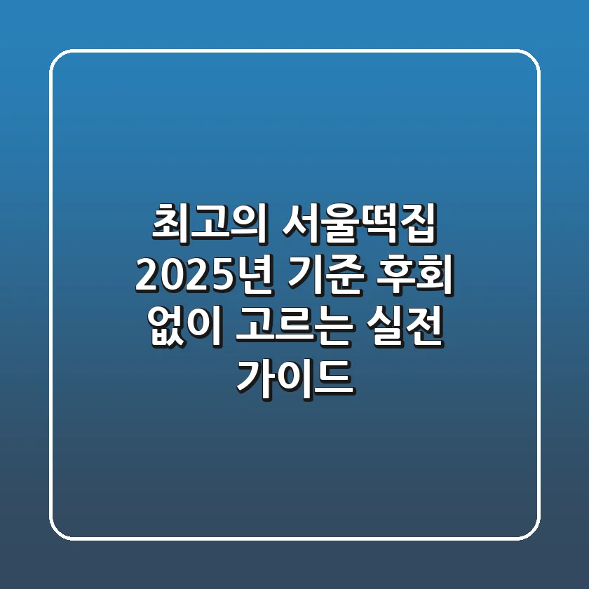 최고의 서울떡집, 2025년 기준 후회 없이 고르는 실전 가이드