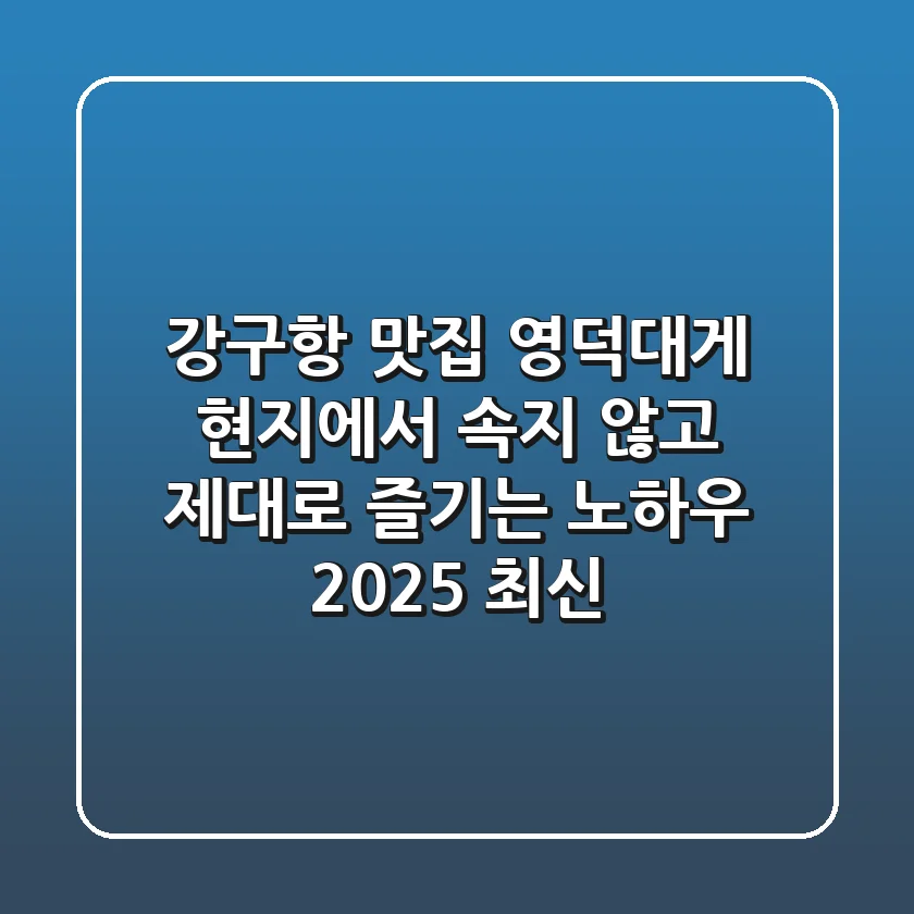 강구항 맛집? 영덕대게 현지에서 속지 않고 제대로 즐기는 노하우 (2025 최신)