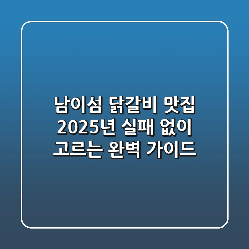 남이섬 닭갈비 맛집, 2025년 실패 없이 고르는 완벽 가이드