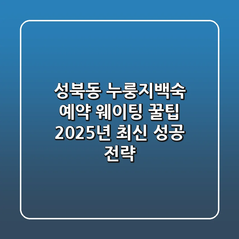 성북동 누룽지백숙 예약 웨이팅 꿀팁 | 2025년 최신 성공 전략
