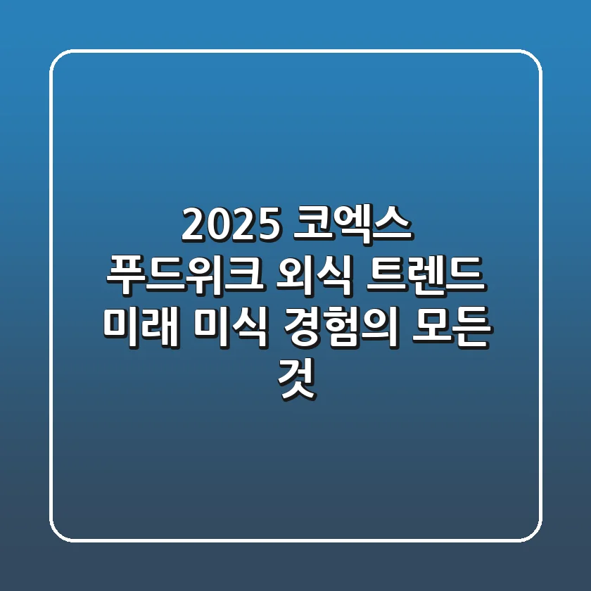 2025 코엑스 푸드위크 외식 트렌드: 미래 미식 경험의 모든 것
