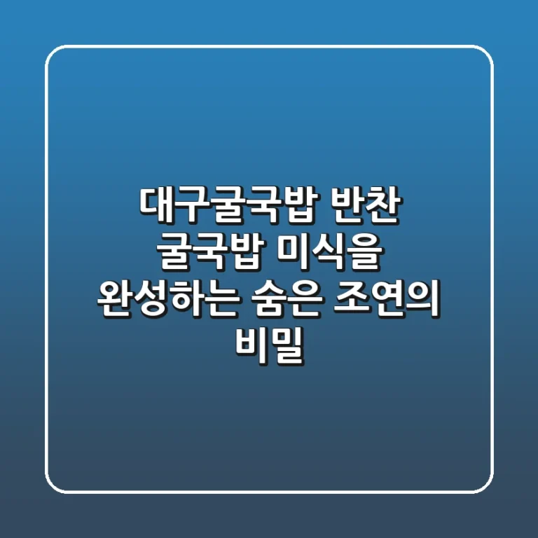 대구굴국밥 반찬: 굴국밥 미식을 완성하는 숨은 조연의 비밀