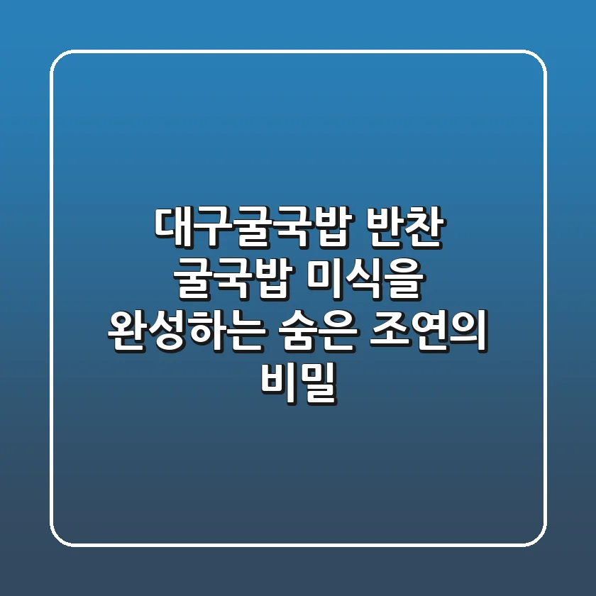 대구굴국밥 반찬: 굴국밥 미식을 완성하는 숨은 조연의 비밀