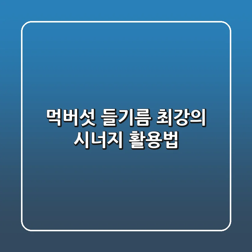먹버섯 들기름: 최강의 시너지 활용법