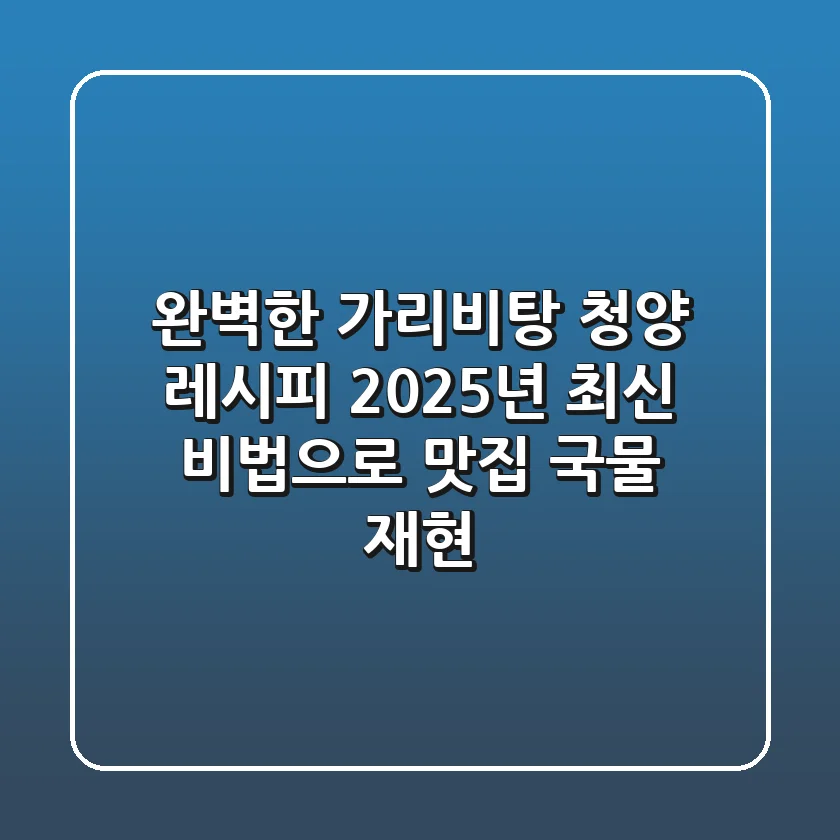 완벽한 가리비탕 청양 레시피: 2025년 최신 비법으로 맛집 국물 재현!
