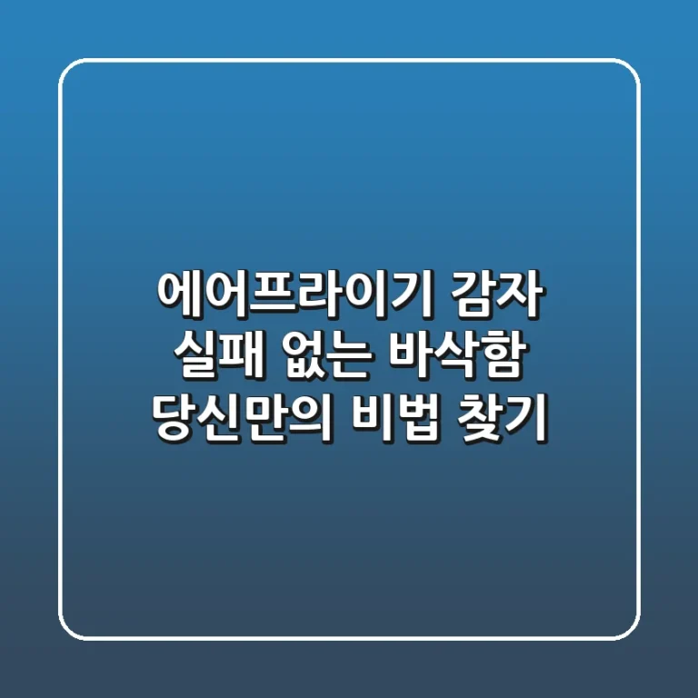 에어프라이기 감자: 실패 없는 바삭함, 당신만의 비법 찾기