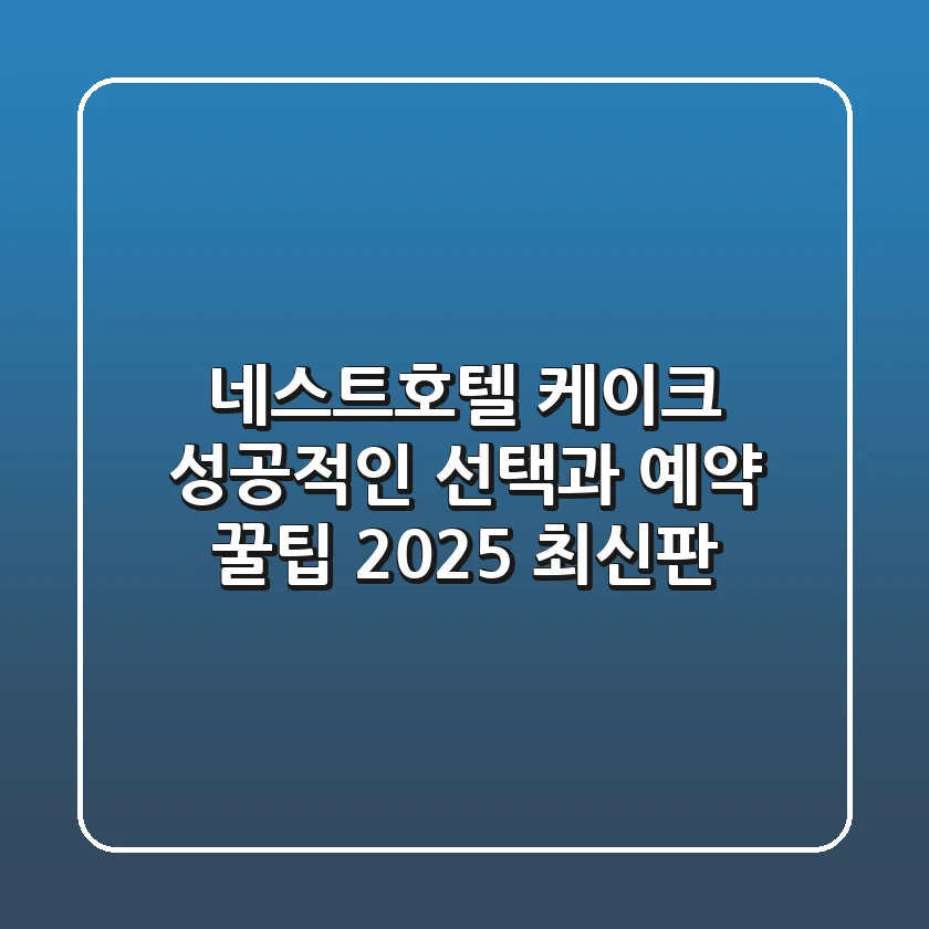 네스트호텔 케이크, 성공적인 선택과 예약 꿀팁 (2025 최신판)