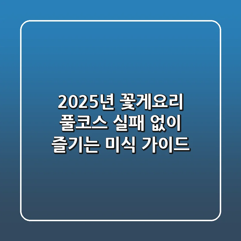 2025년 꽃게요리 풀코스: 실패 없이 즐기는 미식 가이드