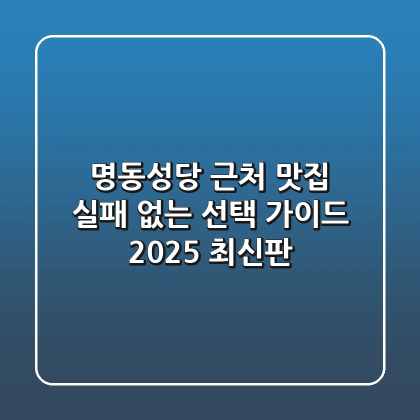 명동성당 근처 맛집: 실패 없는 선택 가이드 (2025 최신판)