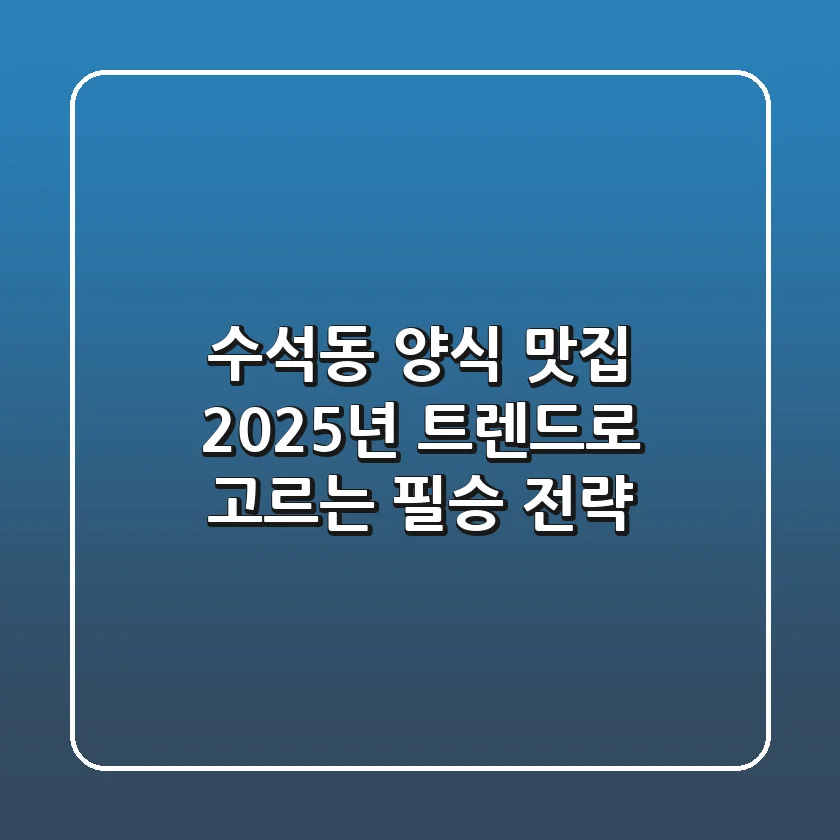 수석동 양식 맛집, 2025년 트렌드로 고르는 필승 전략!