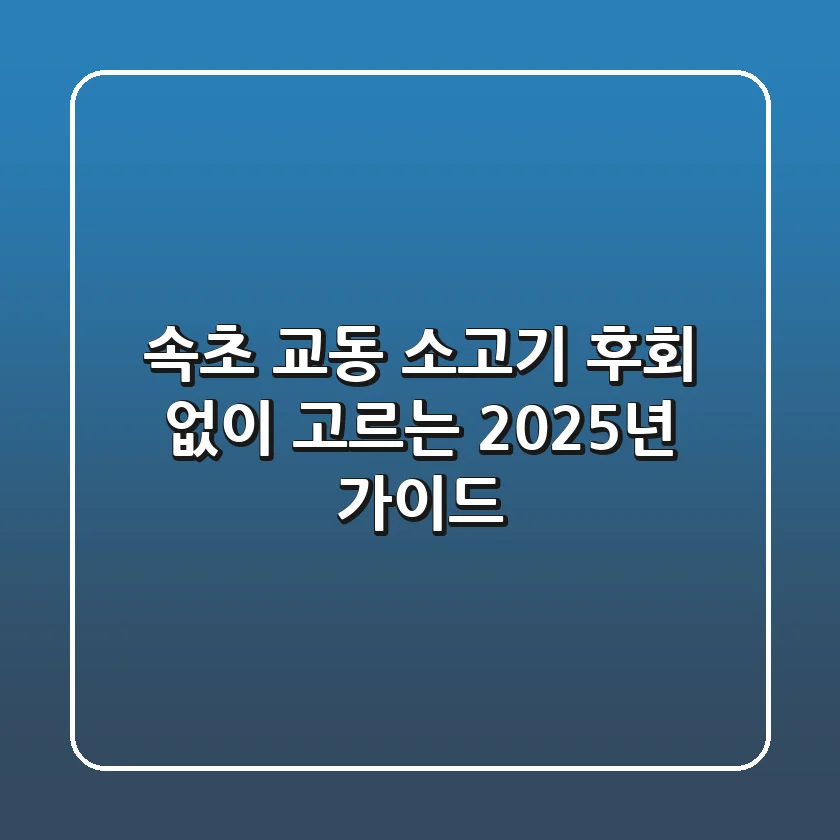 속초 교동 소고기, 후회 없이 고르는 2025년 가이드