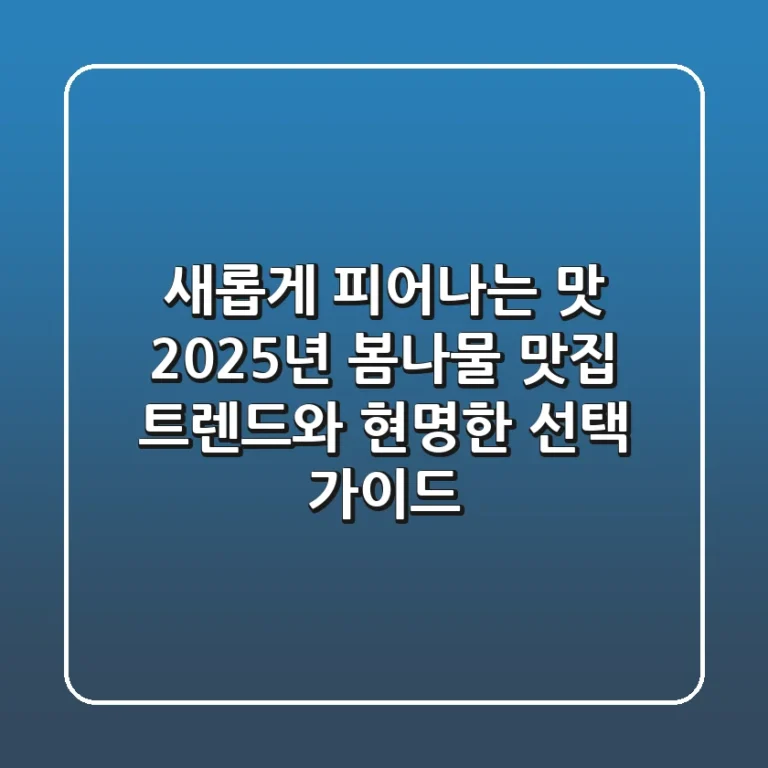새롭게 피어나는 맛, 2025년 봄나물 맛집 트렌드와 현명한 선택 가이드