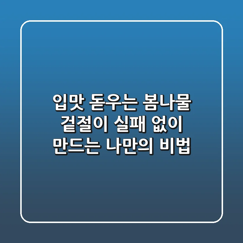 입맛 돋우는 봄나물 겉절이, 실패 없이 만드는 나만의 비법