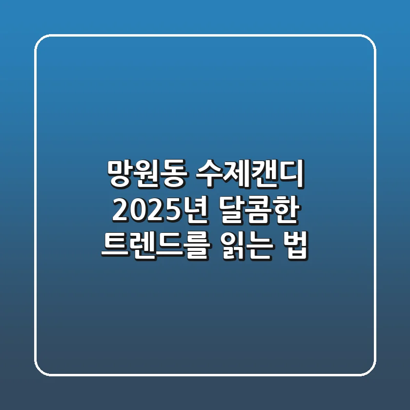 망원동 수제캔디, 2025년 달콤한 트렌드를 읽는 법