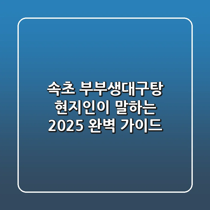 속초 부부생대구탕, 현지인이 말하는 2025 완벽 가이드