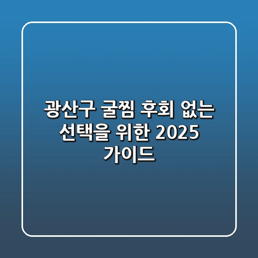 광산구 굴찜, 후회 없는 선택을 위한 2025 가이드