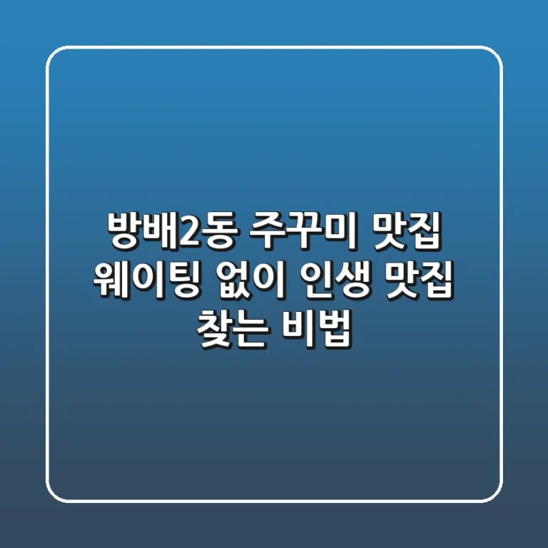 방배2동 주꾸미 맛집, 웨이팅 없이 인생 맛집 찾는 비법
