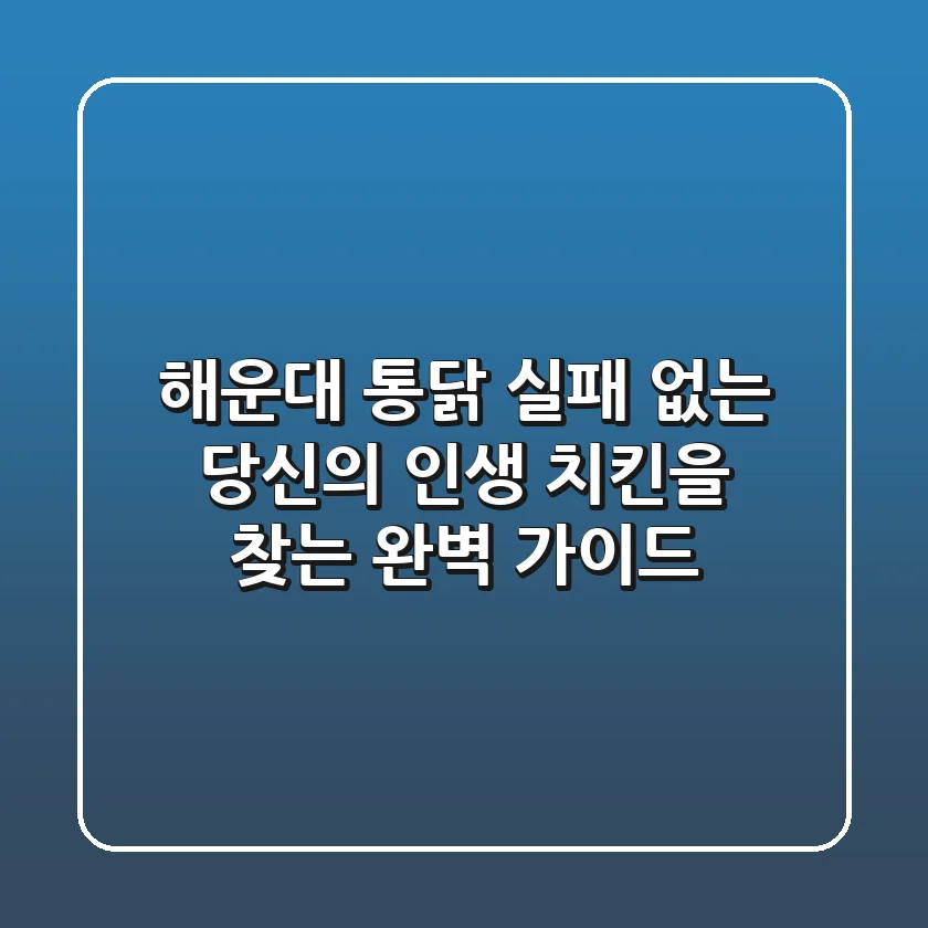 해운대 통닭, 실패 없는 당신의 인생 치킨을 찾는 완벽 가이드!