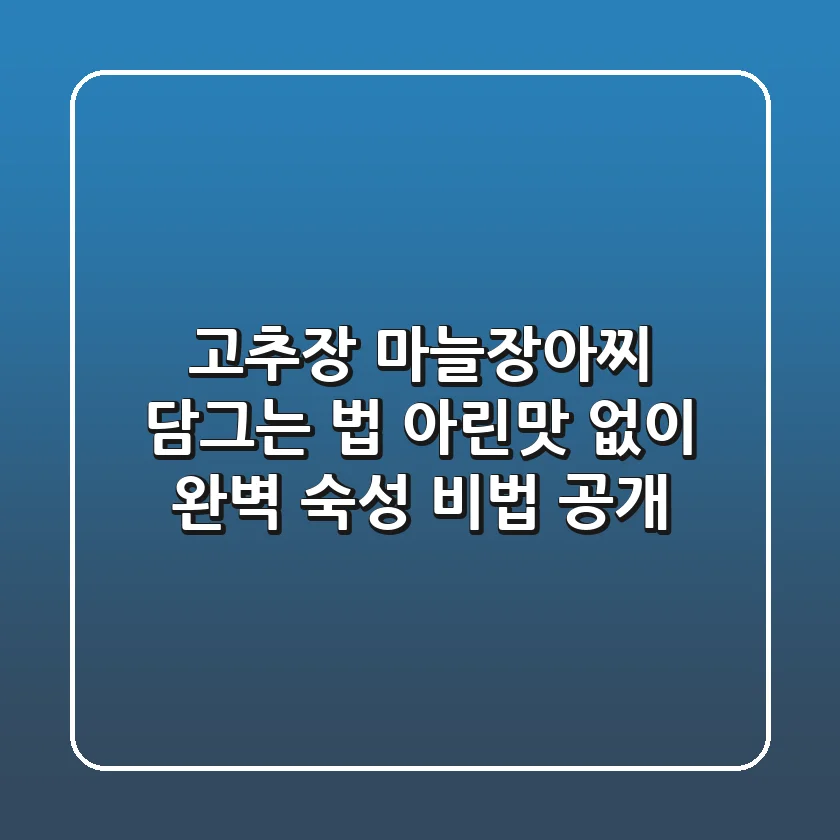 고추장 마늘장아찌 담그는 법, 아린맛 없이 완벽 숙성 비법 공개!