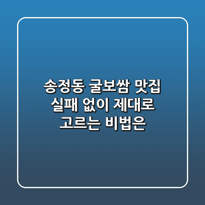 송정동 굴보쌈 맛집, 실패 없이 제대로 고르는 비법은?