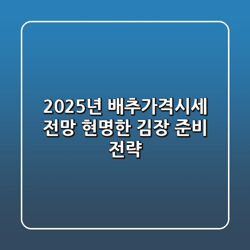 2025년 배추가격시세 전망: 현명한 김장 준비 전략